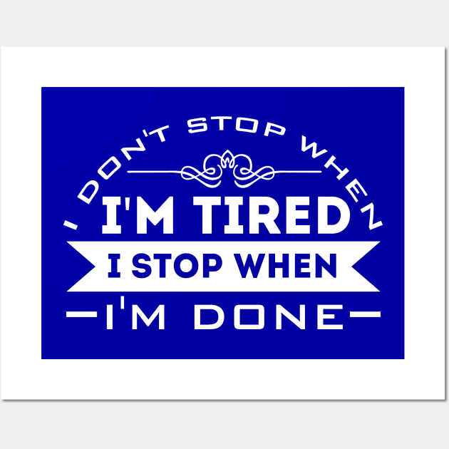 I Don't Stop When I'm Tired, I Stop When I'm Done Wall Art by Sanzida Design